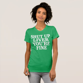 Shut Up Liver You're Fine T-Shirt
