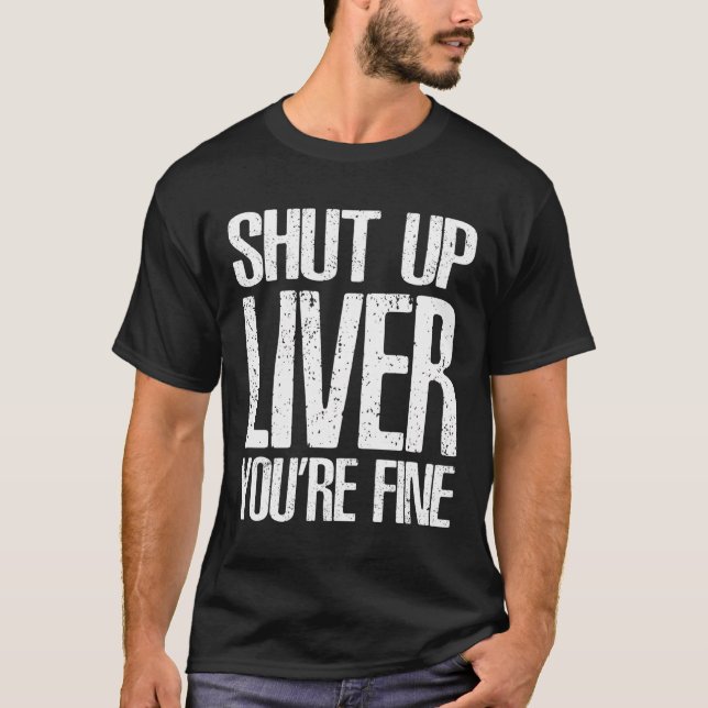 Shut Up Liver Youre Fine T-Shirt Great Drinking Gi (Front)