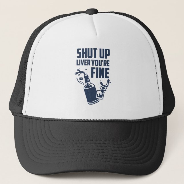 Shut Up Liver You're Fine Trucker Hat (Front)