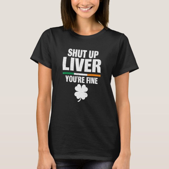 Shut Up Liver Youu2019re Fine Irish Humour St Patr T-Shirt (Front)