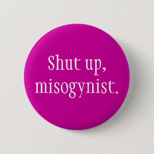 "Shut up, misogynist." Button