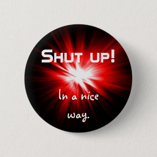 Shut up nicely 6 cm round badge