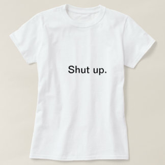 Shut up T-Shirt