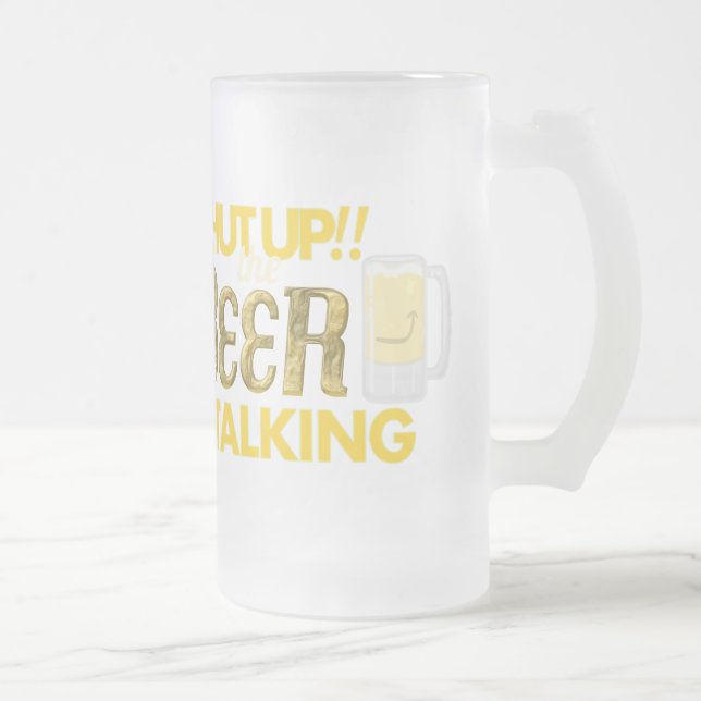 Shut Up!! The Beer is Talking Frosted Glass Mug (Right)