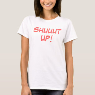 shut up tshirt