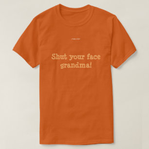 Shut your face grandma! T-Shirt