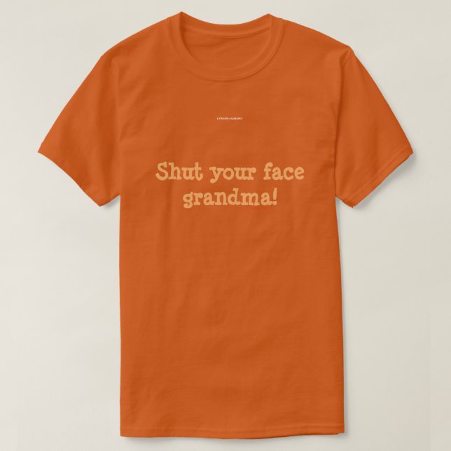 Shut your face grandma! T-Shirt (Design Front)