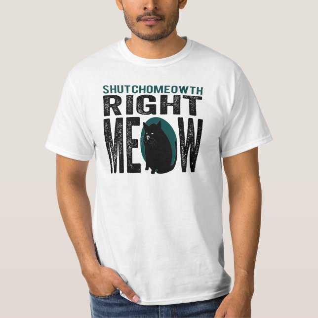 ShutchoMEOWth Right Meow - Funny Kitty Cat T-Shirt (Front)