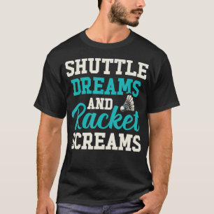 Shuttle Dreams And Racket Screams Funny Badminton T-Shirt