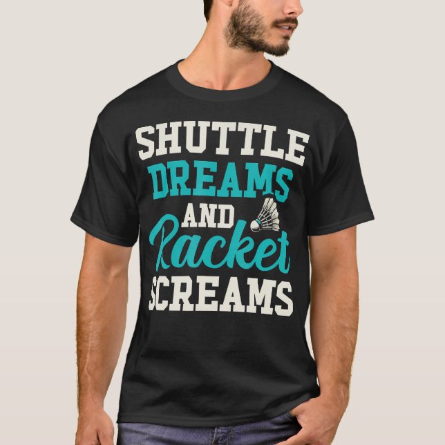 Shuttle Dreams And Racket Screams Funny Badminton  T-Shirt (Front)