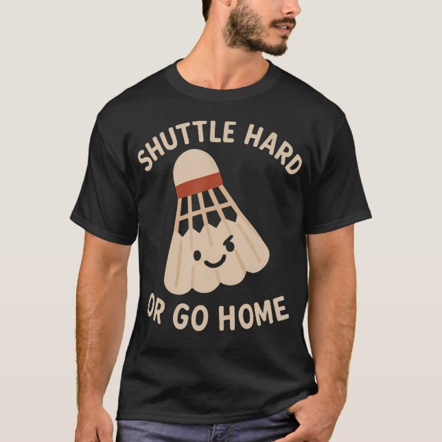 Shuttle Hard Or Go Home  Funny Badminton Quote T-Shirt (Front)