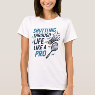 Shuttling Through Life Like a Pro Badminton T-Shirt