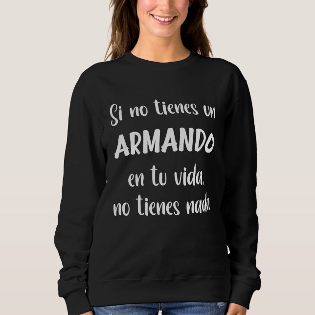 Si no tienes un Armando en tu vida no tienes nada  Sweatshirt (Front)