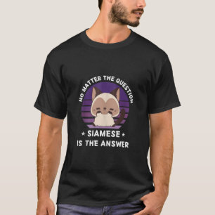 Siamese Cat No Matter The Question Siamese Cat Is  T-Shirt