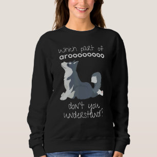 Siberian Husky Dog Which Part Of Arooo Don't You U Sweatshirt