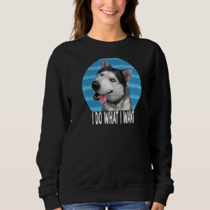 Siberian Husky I Do What I Want I Smiling Cute Dog Sweatshirt
