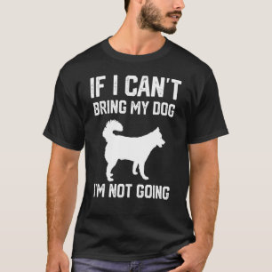 Siberian Husky If I Can't Bring My Dog I'm Not Goi T-Shirt