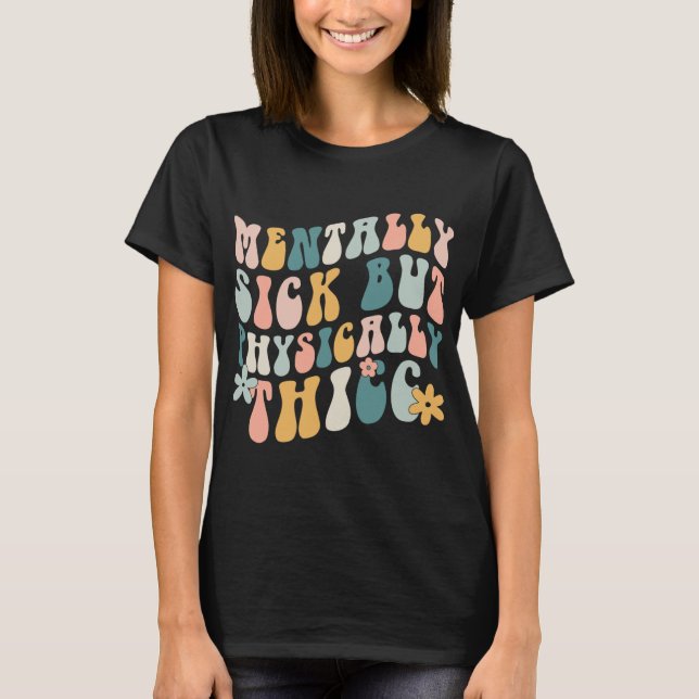 Sick But Physically Thicc Mental Health Problems  T-Shirt (Front)