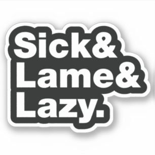 Sick & Lame & Lazy.