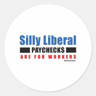 Silly Liberal. Paychecks are for workers. Classic Round Sticker
