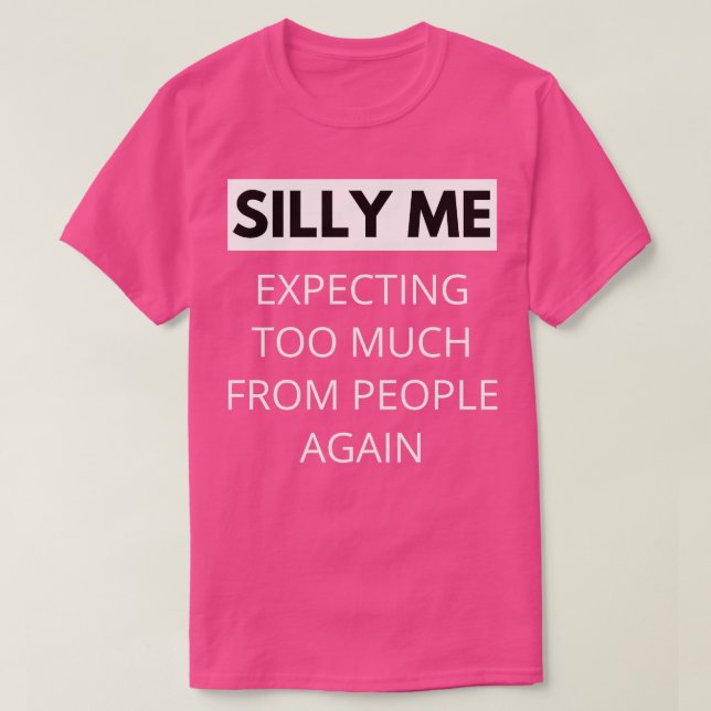 Silly Me Expecting Too Much From People Again Funn T-Shirt (Design Front)