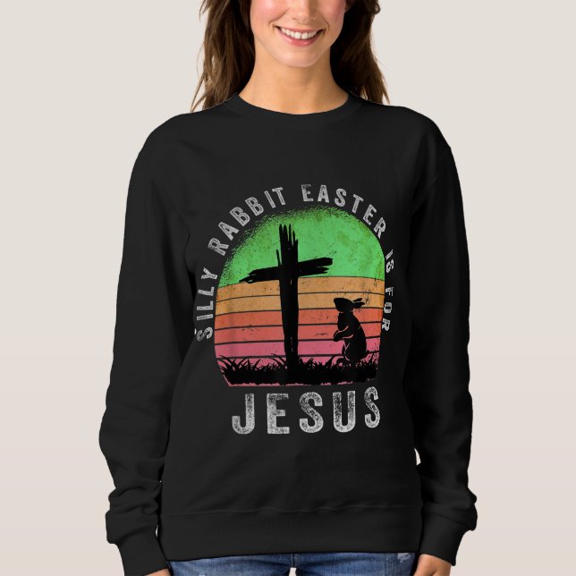 Silly Rabbit Easter is for Jesus Christian Religio Sweatshirt (Front)