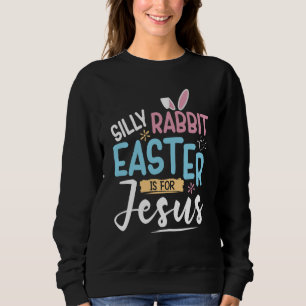 Silly Rabbit Easter Is For Jesus Easter Day Kids Sweatshirt