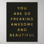 Simple Black You Are Awesome Foil Prints<br><div class="desc">Cute,  colourful fun art print that says,  "you are so freaking awesome and beautiful" for your favourite friend.</div>