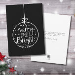 Simple Minimalist Black White Merry Christmas Holiday Card<br><div class="desc">A perfect Christmas card for either personal or business use. Features an ornament with 'Merry And Bright' in the centre. A fun, yet simple and modern print! Right now it is a black and white colouring, but you can switch out any of the colours to whatever you'd like to use!...</div>