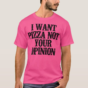 Simple Saying Funny I Want Pizza Not Your Opinion  T-Shirt