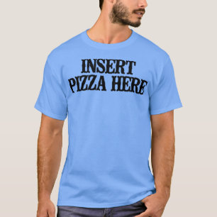 Simple Saying Funny Insert Pizza Here  T-Shirt