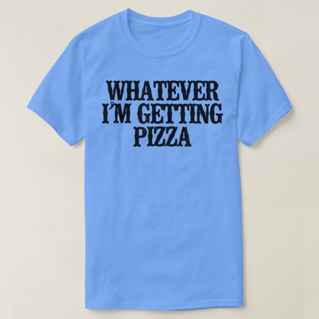 Simple Saying Funny Whatever Im Getting Pizza1472  T-Shirt (Design Front)