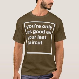 Simple Youx27re only as good as your last haircut T-Shirt