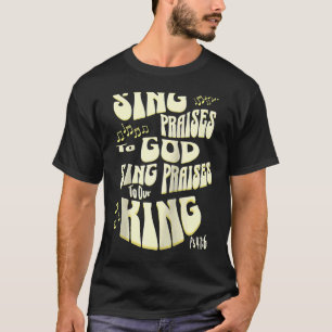 Sing Praises to God Sing Praises to Our King Ps 47 T-Shirt