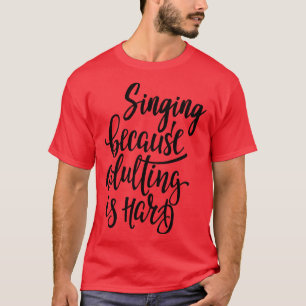Singing Because Adulting Is Hard 1 T-Shirt