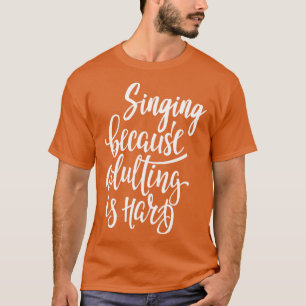 Singing Because Adulting Is Hard T-Shirt