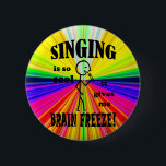 Singing, Brain Freeze 6 Cm Round Badge<br><div class="desc">Singing Is So Cool,  It Gives Me Brain Freeze! Lots of things are cool,  but is your music the coolest thing of all?  This might make a good gift for a musician friend whose whole life seems to revolve around music!</div>