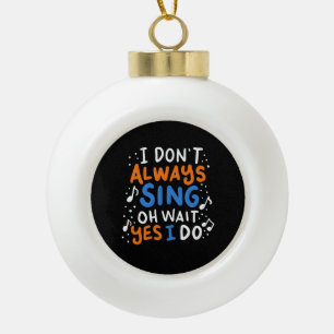Singing - I Don't Always Sing  Ceramic Ball Christmas Ornament