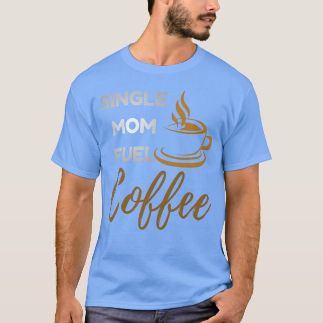 Single Mom Fuel Coffee Funny Empowering Mom Quo gi T-Shirt (Front)