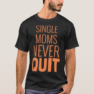 Single moms never quit motivational quote for prou T-Shirt