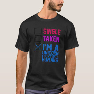 SINGLE, TAKEN, I'M A UNICORN. I DON'T DATE HUMANS T-Shirt