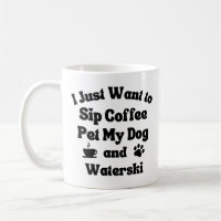 Sip coffee, pet my dog and waterski.