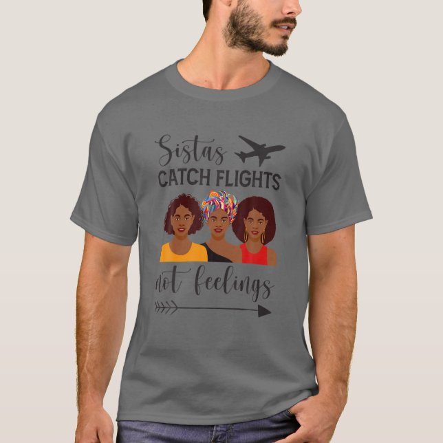 Sistas Catch Flights Not Feelings T-Shirt (Front)