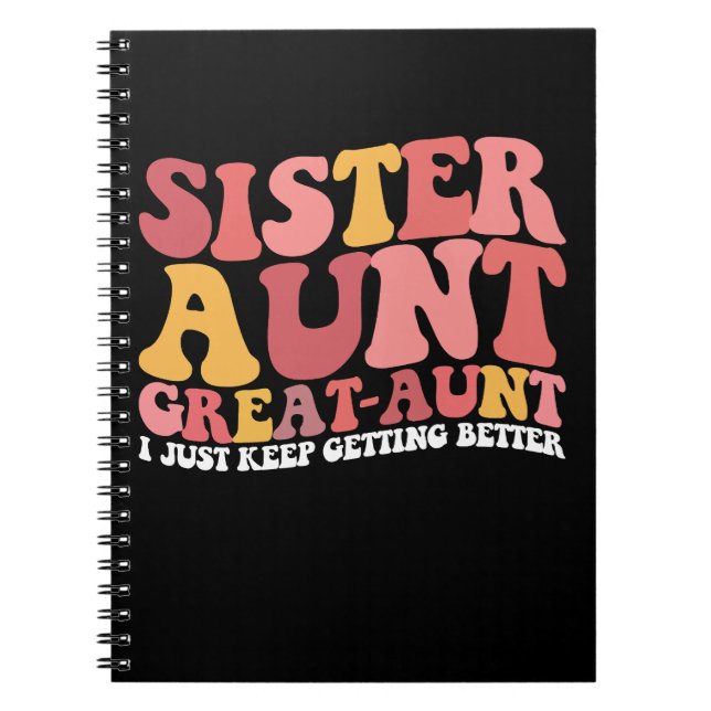 Sister Aunt Great Aunt I Just Keep Getting Better Notebook (Front)
