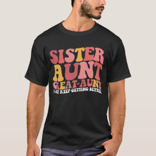 Sister Aunt Great Aunt I Just Keep Getting Better T-Shirt