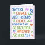 Sister Birthday, 5 x 7 foldable card<br><div class="desc">Sister birthday:  Sisters by chance,  best friends by choice,  wishing you a day as beautiful and amazing as you are.  Inside is blank for your own personal message</div>