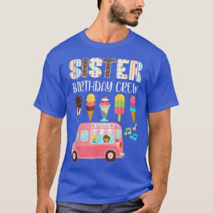 Sister Birthday Crew Ice Cream Truck Bday Ice Crea T-Shirt