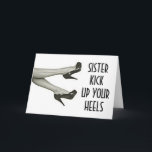 SISTER KICK UP OR KICK OFF YOUR HEELS BIRTHDAY CARD<br><div class="desc">SISTER-YOU CAN KICK UP YOUR HEELS OR KICK THEM OFF-AFTER ALL IT IS "YOUR BIRTHDAY" SO ENJOY YOUR DAY!</div>