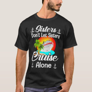 Sisters Dont Let Sisters Cruise Alone Cruise Vacat T-Shirt
