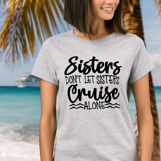 Sisters don't let sisters cruise alone T-Shirt (Sisters don't let sisters cruise alone - fun cruise tee shirt for next family cruise.)